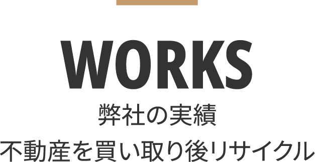 WORKS 弊社の実績 不動産を買い取り後リサイクル